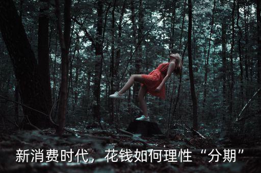 新消費(fèi)時(shí)代，花錢如何理性“分期”