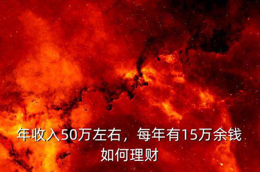 年收入50萬(wàn)左右，每年有15萬(wàn)余錢(qián)如何理財(cái)