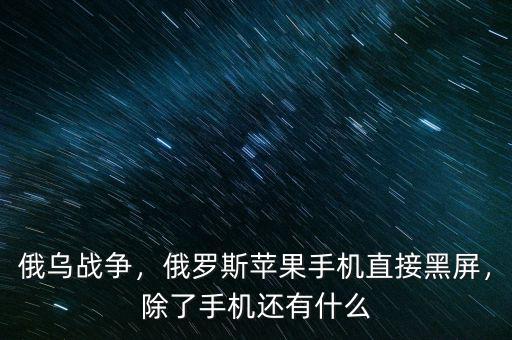俄烏戰(zhàn)爭，俄羅斯蘋果手機直接黑屏，除了手機還有什么
