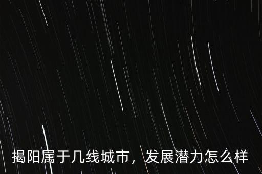 揭陽屬于幾線城市，發(fā)展?jié)摿υ趺礃? class=