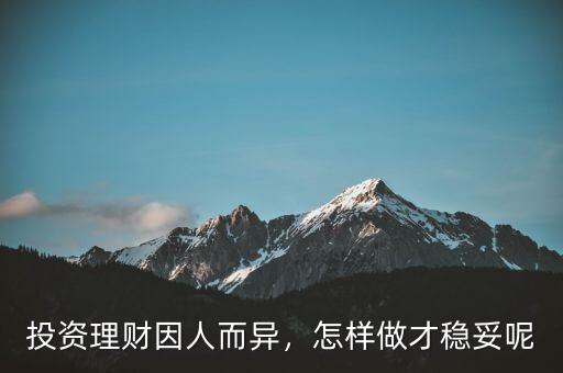投資理財(cái)因人而異，怎樣做才穩(wěn)妥呢