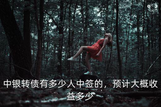 中銀轉(zhuǎn)債有多少人中簽的，預計大概收益多少