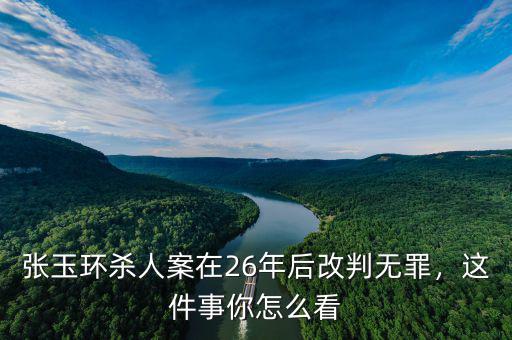 張玉環(huán)殺人案在26年后改判無(wú)罪，這件事你怎么看