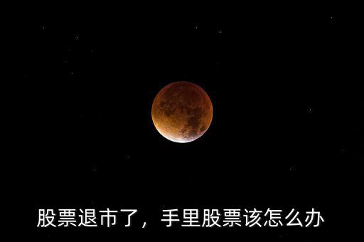 股票退市了，手里股票該怎么辦