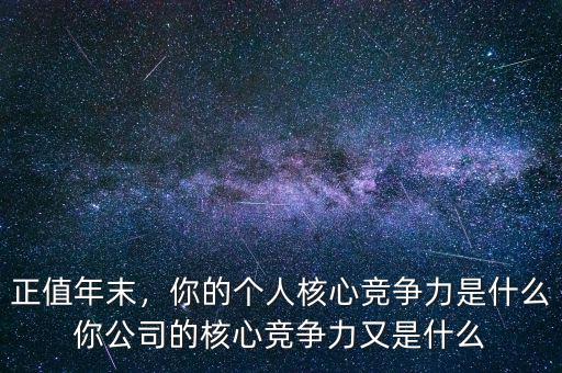正值年末，你的個(gè)人核心競(jìng)爭(zhēng)力是什么你公司的核心競(jìng)爭(zhēng)力又是什么