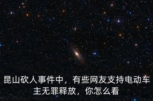 昆山砍人事件中，有些網(wǎng)友支持電動(dòng)車主無(wú)罪釋放，你怎么看