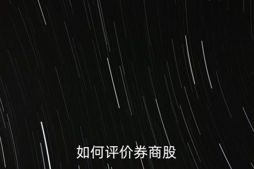 怎么評(píng)價(jià)股票,如何評(píng)價(jià)券商股