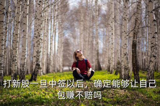 打新股一旦中簽以后，確定能夠讓自己包賺不賠嗎