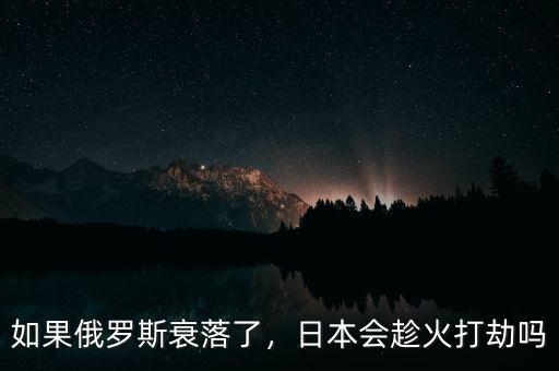 如果俄羅斯衰落了，日本會(huì)趁火打劫嗎