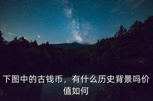 下圖中的古錢幣，有什么歷史背景嗎價值如何