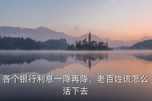 各個(gè)銀行利息一降再降，老百姓該怎么活下去