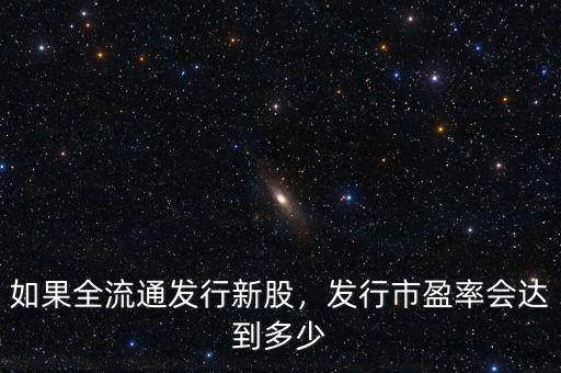 如果全流通發(fā)行新股，發(fā)行市盈率會達到多少