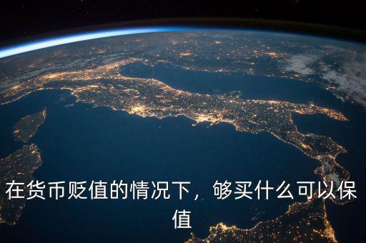 在貨幣貶值的情況下，夠買什么可以保值