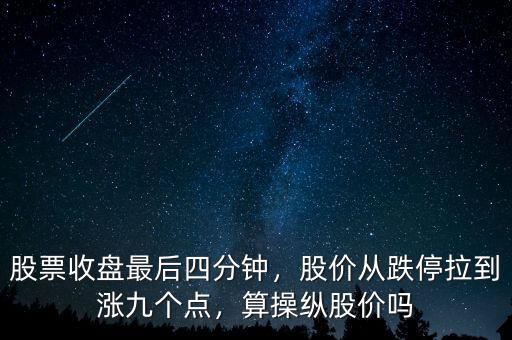 股票收盤最后四分鐘，股價從跌停拉到漲九個點，算操縱股價嗎