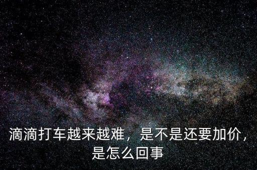 滴滴打車(chē)越來(lái)越難，是不是還要加價(jià)，是怎么回事