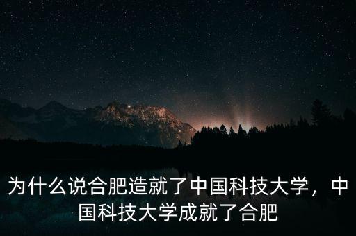 為什么說合肥造就了中國(guó)科技大學(xué)，中國(guó)科技大學(xué)成就了合肥