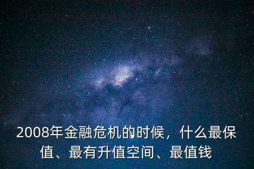 經(jīng)融危機(jī)買(mǎi)什么最保值,如果全球金融危機(jī)到來(lái)