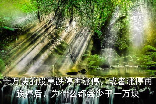 一萬塊的股票跌停再漲停，或者漲停再跌停后，為什么都會(huì)少于一萬塊