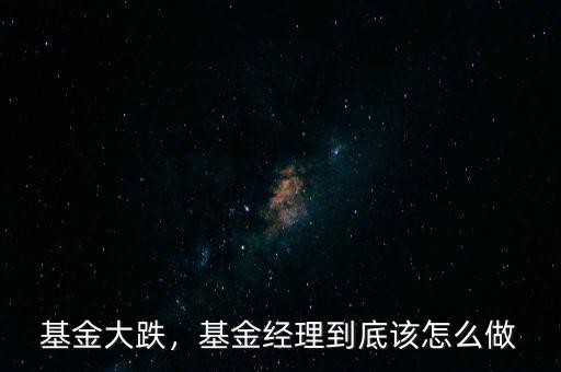 基金大跌，基金經(jīng)理到底該怎么做