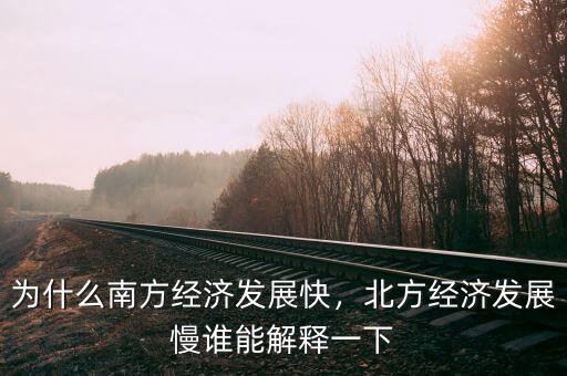 為什么南方經(jīng)濟發(fā)展快，北方經(jīng)濟發(fā)展慢誰能解釋一下