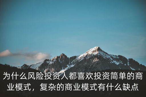 為什么風(fēng)險(xiǎn)投資人都喜歡投資簡單的商業(yè)模式，復(fù)雜的商業(yè)模式有什么缺點(diǎn)