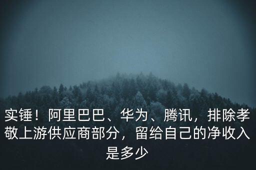 實(shí)錘！阿里巴巴、華為、騰訊，排除孝敬上游供應(yīng)商部分，留給自己的凈收入是多少