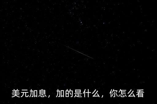 美元加息，加的是什么，你怎么看
