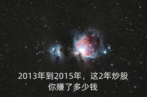 2013年到2015年，這2年炒股你賺了多少錢
