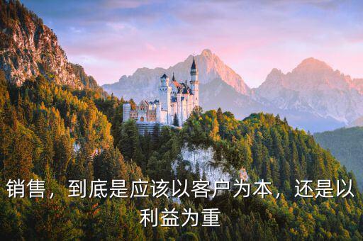 銷售，到底是應(yīng)該以客戶為本，還是以利益為重