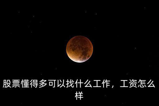 股票懂得多可以找什么工作，工資怎么樣
