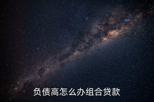 貸款負債高怎么處理,負債高怎么辦組合貸款