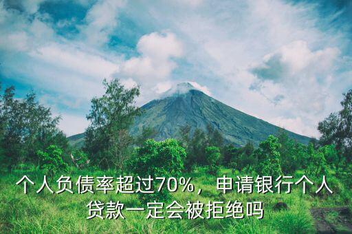 個(gè)人負(fù)債率超過(guò)70%，申請(qǐng)銀行個(gè)人貸款一定會(huì)被拒絕嗎