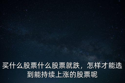 買什么股票什么股票就跌，怎樣才能選到能持續(xù)上漲的股票呢