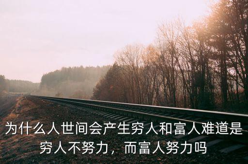 為什么人世間會產(chǎn)生窮人和富人難道是窮人不努力，而富人努力嗎