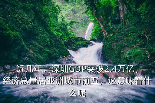 近幾年，深圳GDP突破2.4萬億，經濟總量居亞洲城市前五，這意味著什么呢