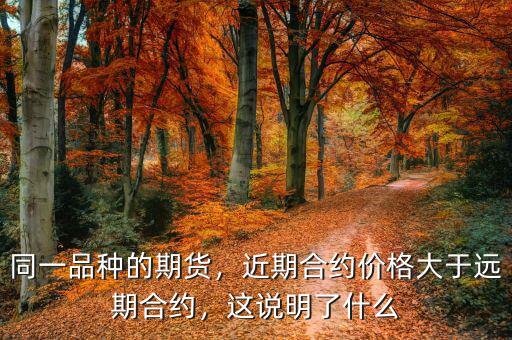 同一品種的期貨，近期合約價(jià)格大于遠(yuǎn)期合約，這說(shuō)明了什么