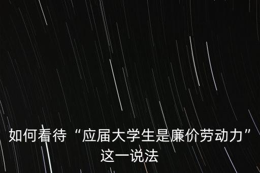 如何看待“應(yīng)屆大學(xué)生是廉價(jià)勞動(dòng)力”這一說(shuō)法