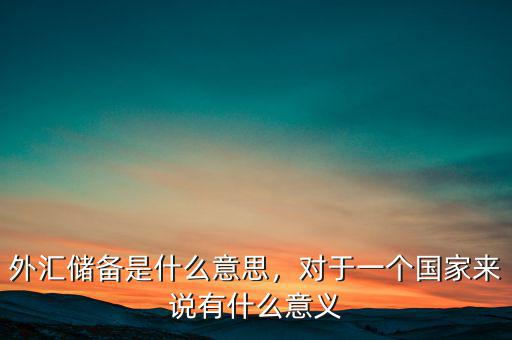 中國(guó)儲(chǔ)備外匯有什么用,對(duì)于一個(gè)國(guó)家來(lái)說(shuō)有什么意義
