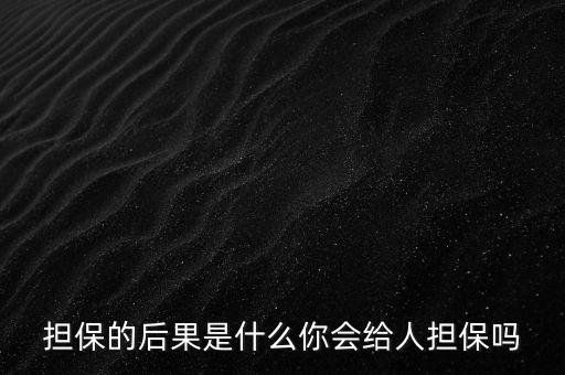 什么是去擔(dān)保,你會(huì)給人擔(dān)保嗎