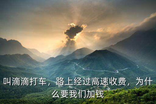 叫滴滴打車(chē)，路上經(jīng)過(guò)高速收費(fèi)，為什么要我們加錢(qián)