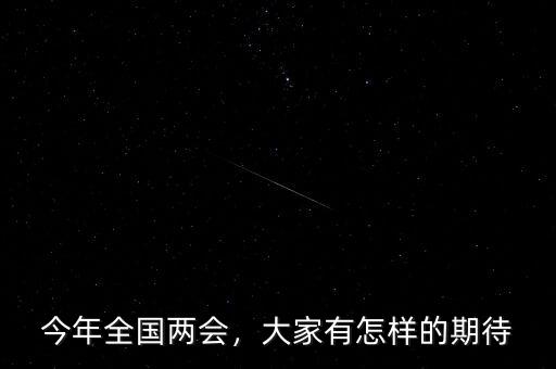 今年全國(guó)兩會(huì)，大家有怎樣的期待