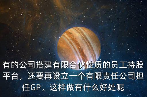 有的公司搭建有限合伙性質(zhì)的員工持股平臺(tái)，還要再設(shè)立一個(gè)有限責(zé)任公司擔(dān)任GP，這樣做有什么好處呢