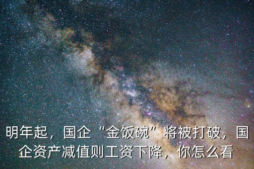 明年起，國企“金飯碗”將被打破，國企資產(chǎn)減值則工資下降，你怎么看