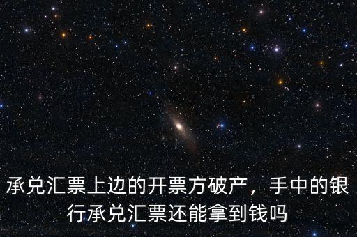 承兌匯票上邊的開票方破產(chǎn)，手中的銀行承兌匯票還能拿到錢嗎