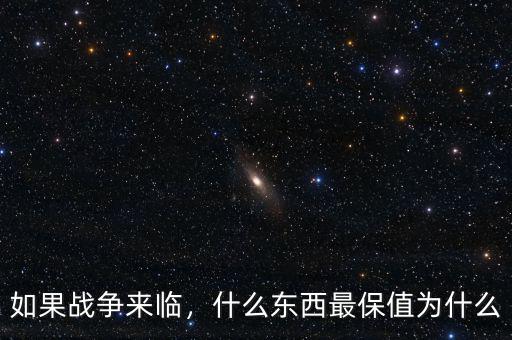 如果戰(zhàn)爭來臨，什么東西最保值為什么