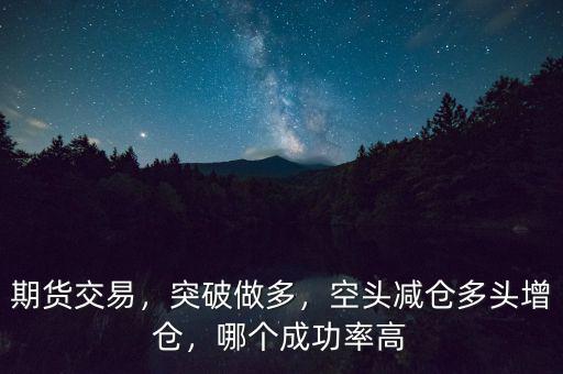 期貨交易，突破做多，空頭減倉多頭增倉，哪個(gè)成功率高