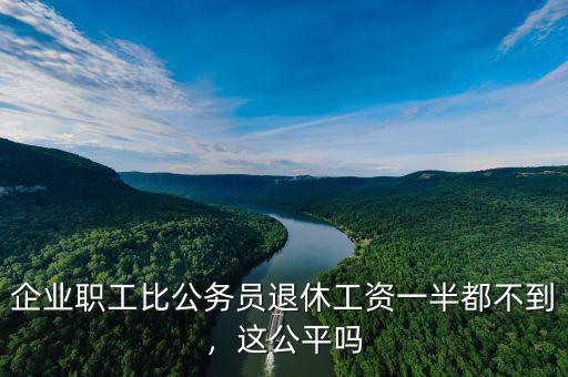 企業(yè)職工比公務(wù)員退休工資一半都不到，這公平嗎