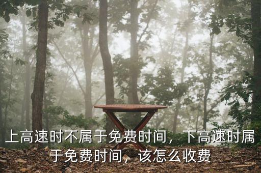 上高速時(shí)不屬于免費(fèi)時(shí)間，下高速時(shí)屬于免費(fèi)時(shí)間，該怎么收費(fèi)