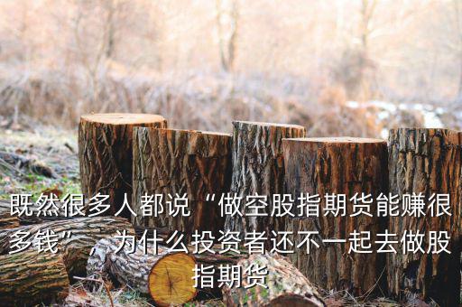既然很多人都說(shuō)“做空股指期貨能賺很多錢”，為什么投資者還不一起去做股指期貨
