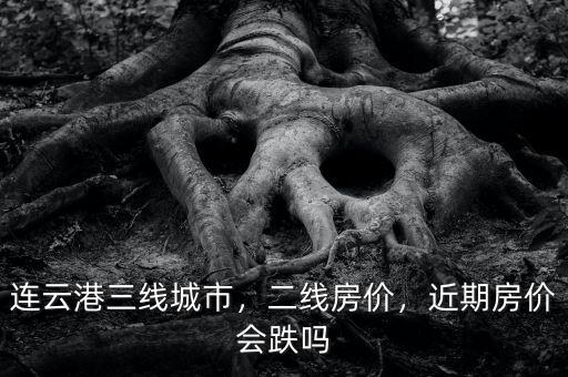 連云港三線城市，二線房?jī)r(jià)，近期房?jī)r(jià)會(huì)跌嗎